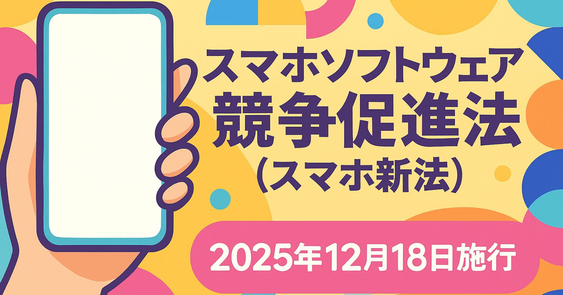 【2025年12月18日全面施行】スマホソフトウェア競争促進法（スマホ新法）